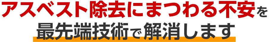 アスベスト除去にまつわる不安を最先端技術で解消します