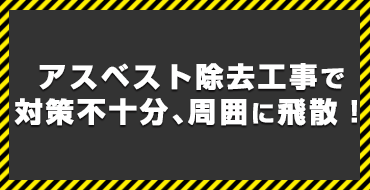 アスベスト除去工事で対策不十分、周囲に飛散！